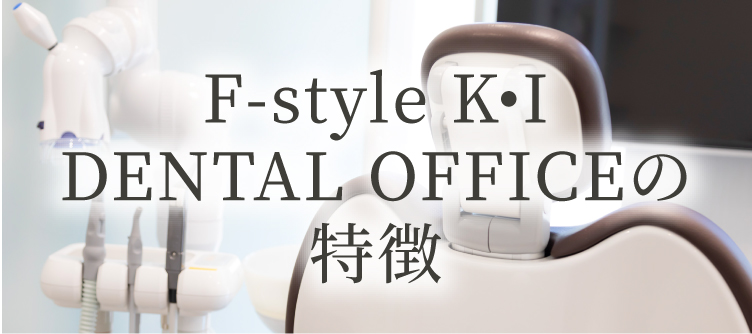 F-style K•I DENTAL OFFICEの特徴